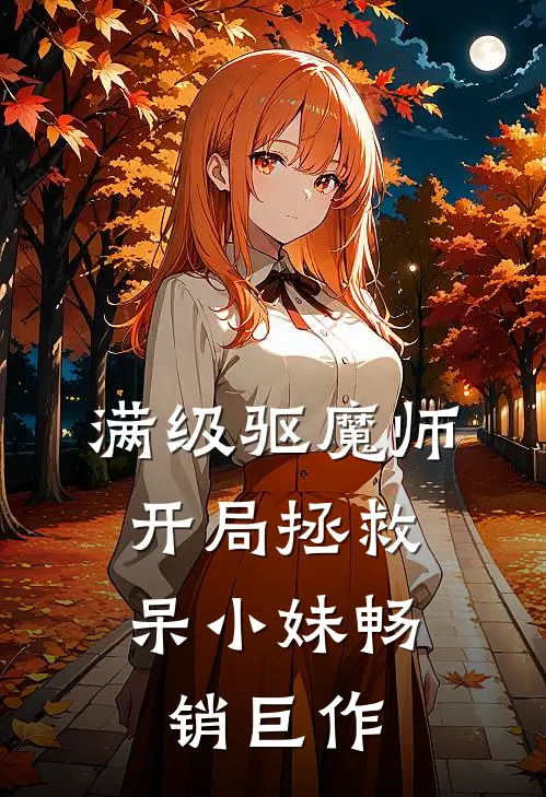 满级驱魔师：开局拯救呆小妹畅销巨作