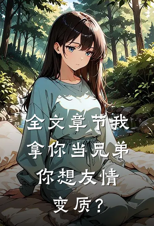 全文章节我拿你当兄弟，你想友情变质？