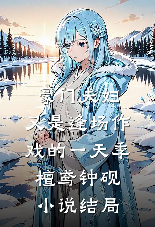 豪门夫妇，又是逢场作戏的一天季檀鸢钟砚小说结局