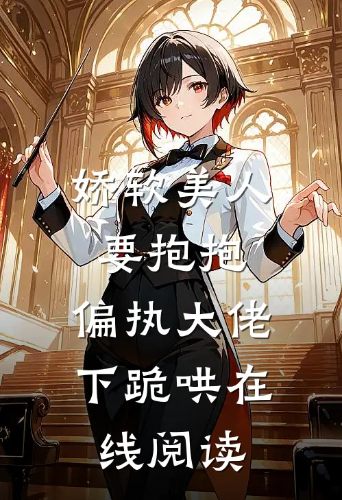 娇软美人要抱抱，偏执大佬下跪哄在线阅读