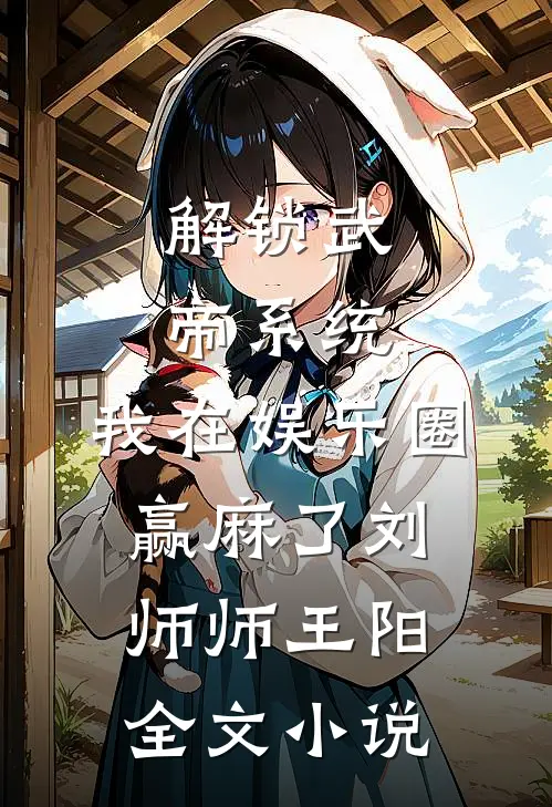 解锁武帝系统，我在娱乐圈赢麻了刘师师王阳全文小说