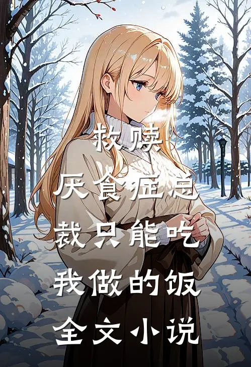 救赎：厌食症总裁只能吃我做的饭全文小说