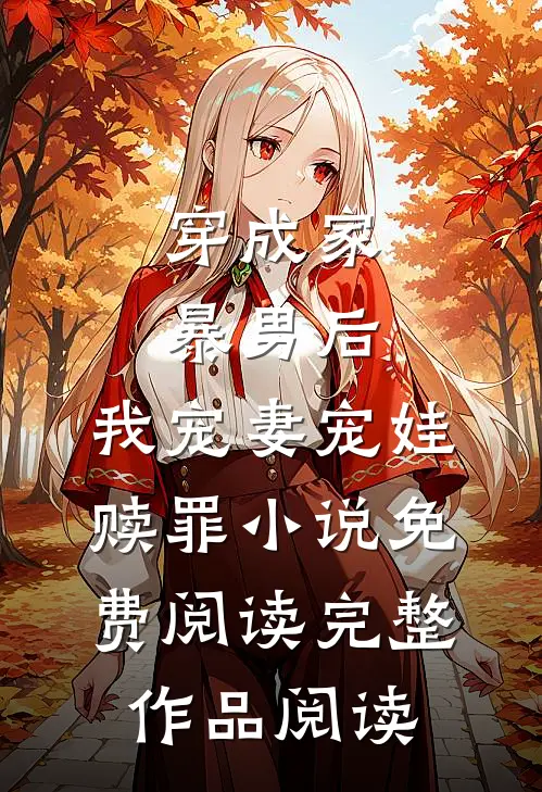 穿成家暴男后,我宠妻宠娃赎罪小说免费阅读完整作品阅读
