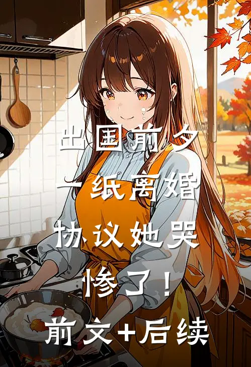 出国前夕，一纸离婚协议她哭惨了！前文+后续