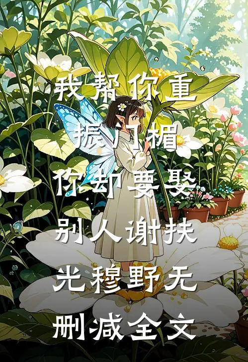 我帮你重振门楣，你却要娶别人谢扶光穆野无删减全文
