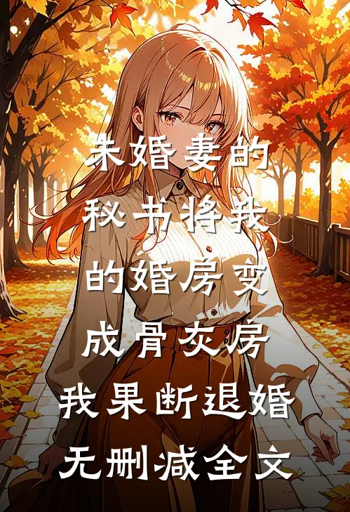 未婚妻的秘书将我的婚房变成骨灰房，我果断退婚无删减全文