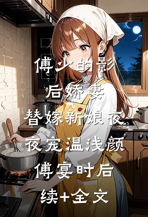 傅少的影后娇妻：替嫁新娘夜夜宠温浅颜傅宴时后续+全文