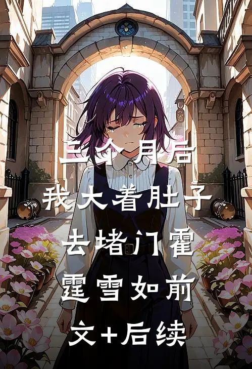 三个月后，我大着肚子去堵门霍霆雪如前文+后续