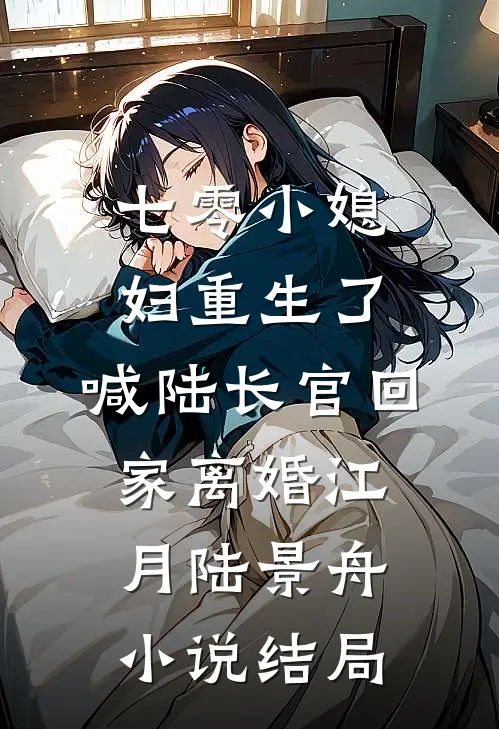 七零小媳妇重生了，喊陆长官回家离婚江月陆景舟小说结局
