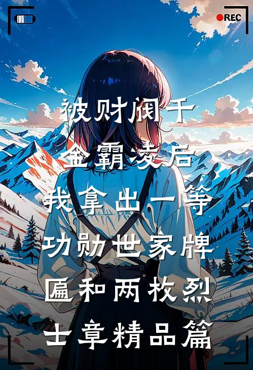 被财阀千金霸凌后，我拿出一等功勋世家牌匾和两枚烈士章精品篇