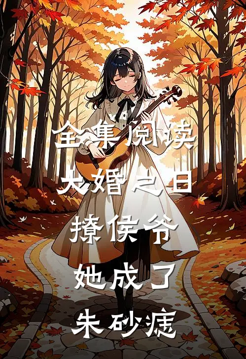 全集阅读大婚之日撩侯爷，她成了朱砂痣