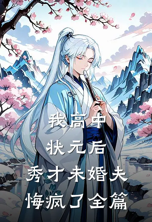 我高中状元后，秀才未婚夫悔疯了全篇