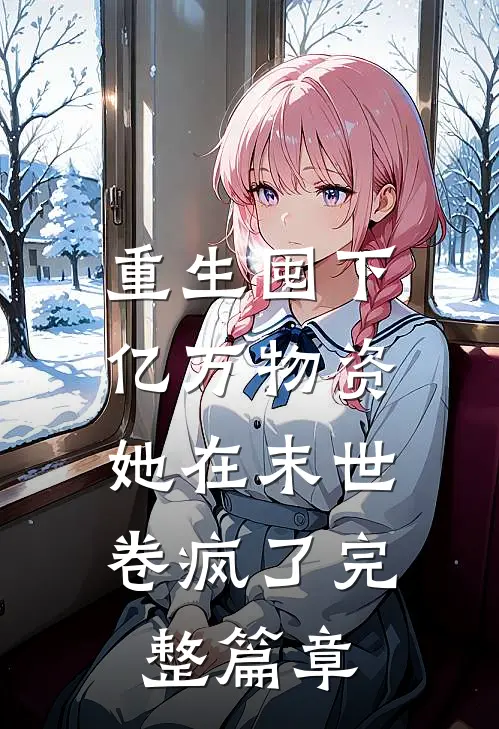 重生囤下亿万物资，她在末世卷疯了完整篇章