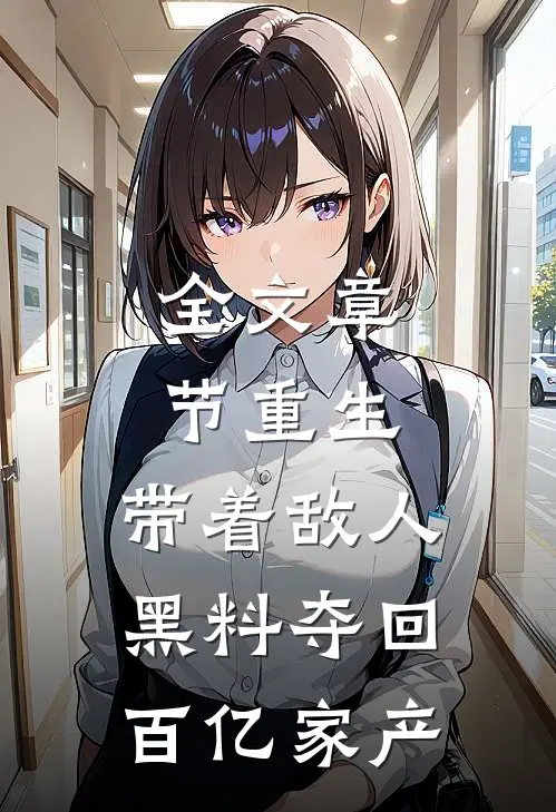 全文章节重生：带着敌人黑料夺回百亿家产