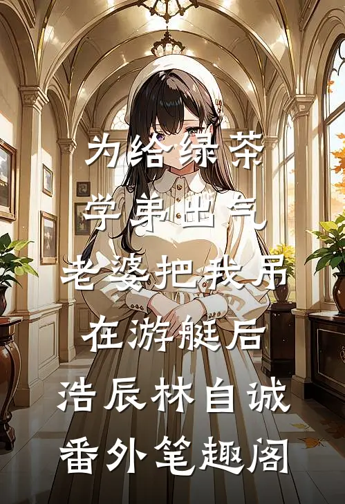 为给绿茶学弟出气，老婆把我吊在游艇后：浩辰林自诚番外笔趣阁