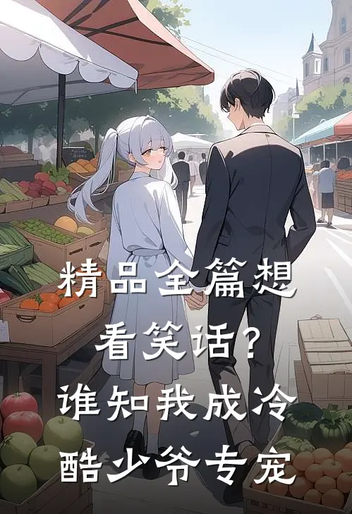 精品全篇想看笑话？谁知我成冷酷少爷专宠