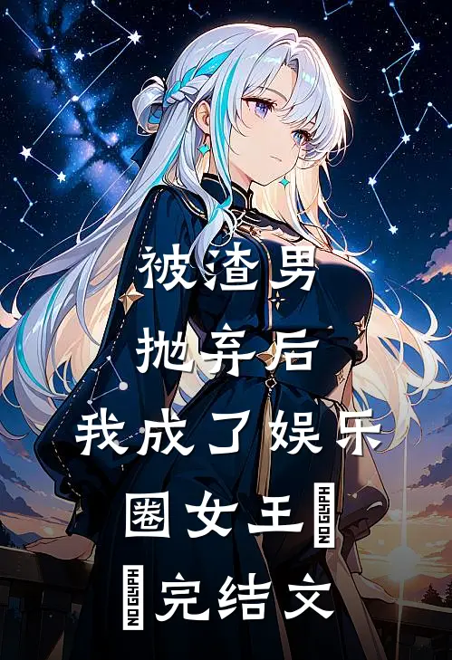 被渣男抛弃后，我成了娱乐圈女王​​完结文