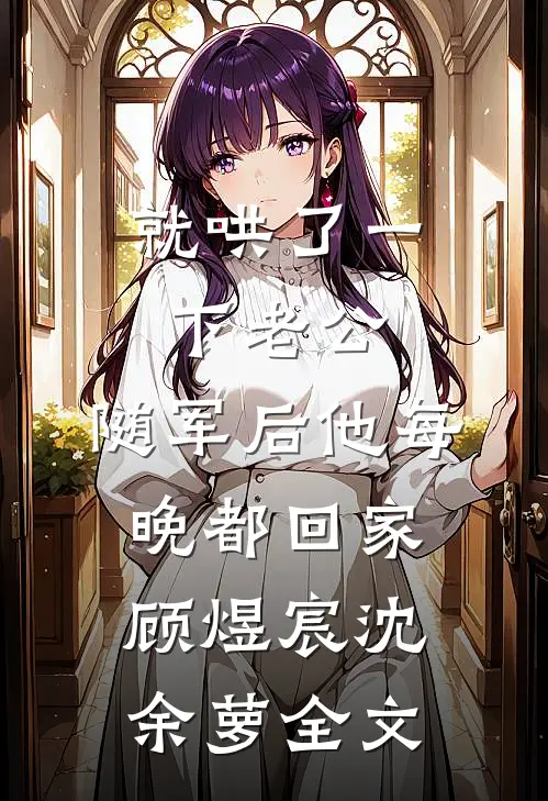 就哄了一下老公，随军后他每晚都回家顾煜宸沈余萝全文