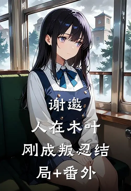 谢邀，人在木叶，刚成叛忍结局+番外