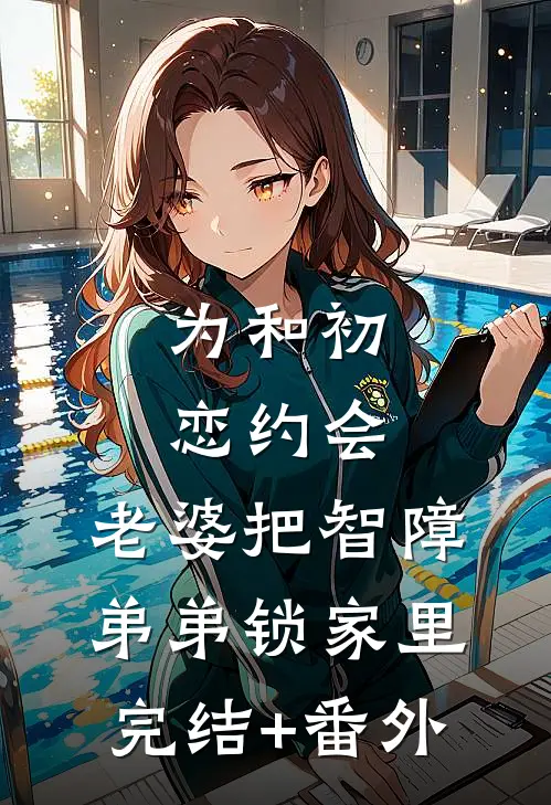 为和初恋约会，老婆把智障弟弟锁家里完结+番外