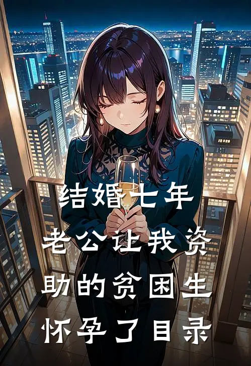 结婚七年，老公让我资助的贫困生怀孕了目录