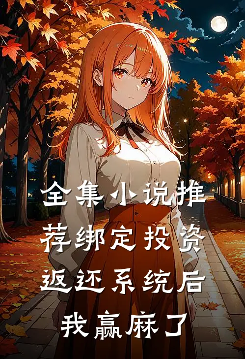 全集小说推荐绑定投资返还系统后，我赢麻了
