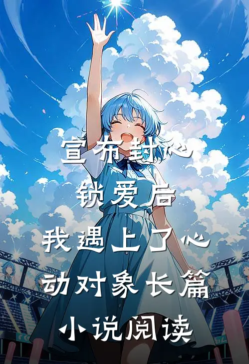 宣布封心锁爱后，我遇上了心动对象长篇小说阅读