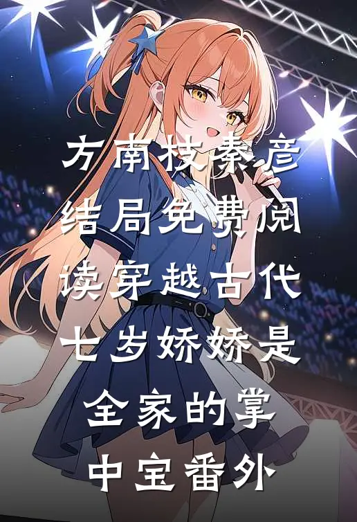 方南枝秦彦结局免费阅读穿越古代：七岁娇娇是全家的掌中宝番外