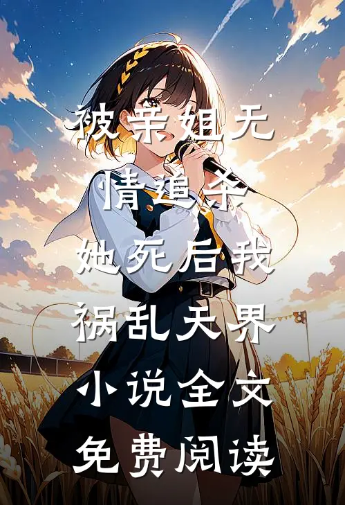 被亲姐无情追杀，她死后我祸乱天界小说全文免费阅读