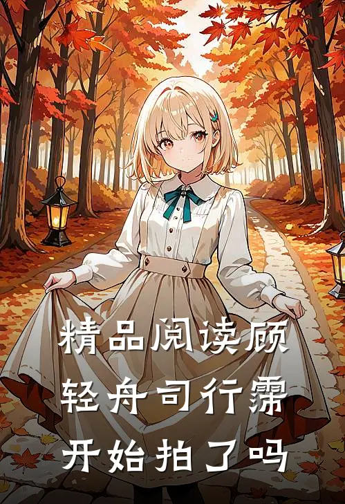 精品阅读顾轻舟司行霈开始拍了吗