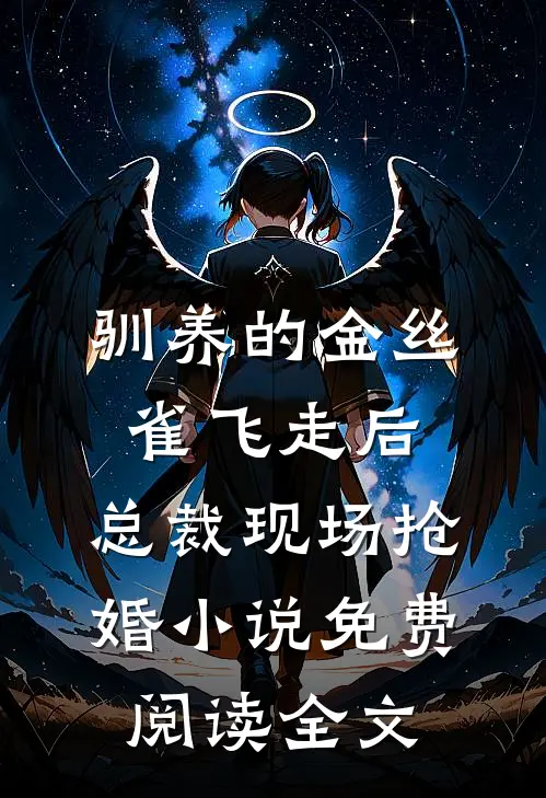 驯养的金丝雀飞走后，总裁现场抢婚小说免费阅读全文