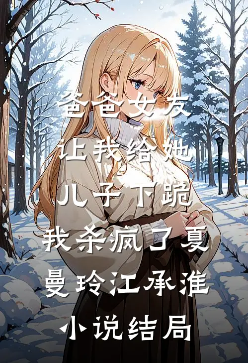 爸爸女友让我给她儿子下跪，我杀疯了夏曼玲江承淮小说结局