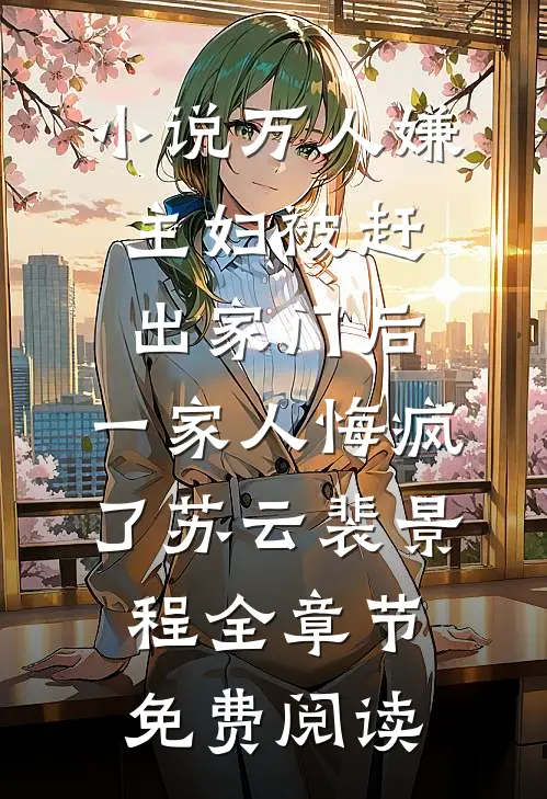 小说万人嫌主妇被赶出家门后，一家人悔疯了苏云裴景程全章节免费阅读