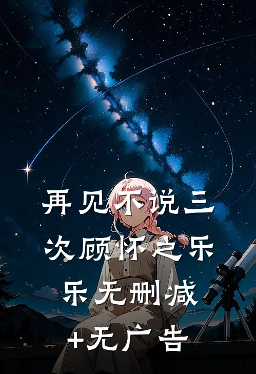再见不说三次顾怀之乐乐无删减+无广告