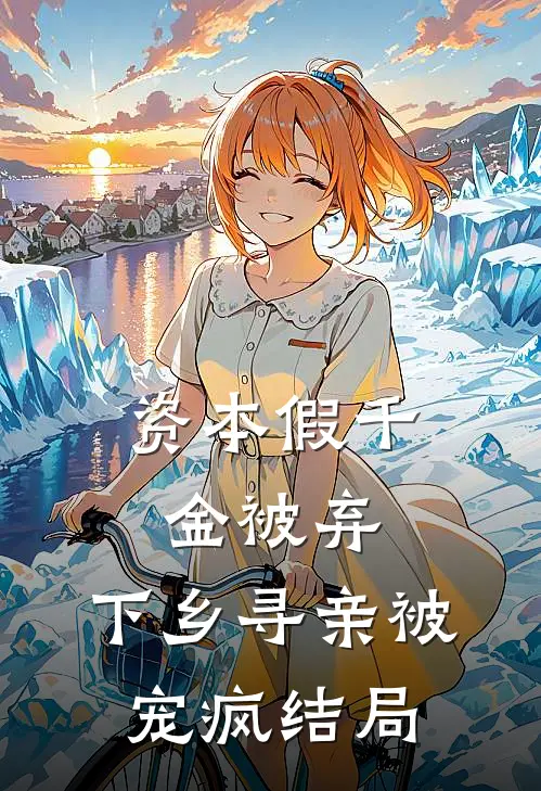 资本假千金被弃，下乡寻亲被宠疯结局