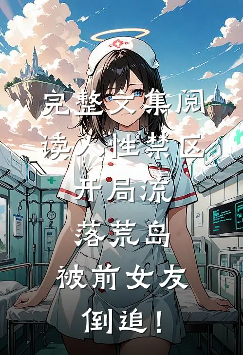 完整文集阅读人性禁区：开局流落荒岛，被前女友倒追！