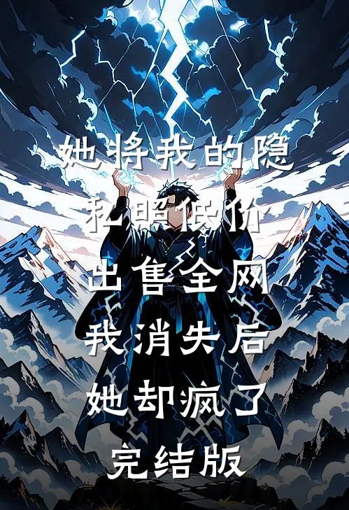 她将我的隐私照低价出售全网，我消失后她却疯了完结版