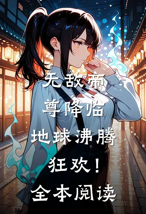 无敌帝尊降临，地球沸腾狂欢！全本阅读