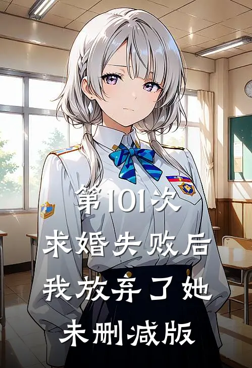 第101次求婚失败后，我放弃了她未删减版