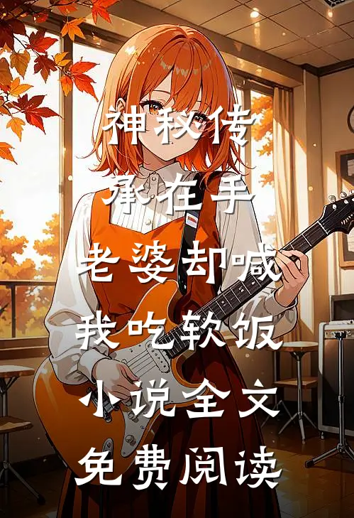 神秘传承在手，老婆却喊我吃软饭小说全文免费阅读