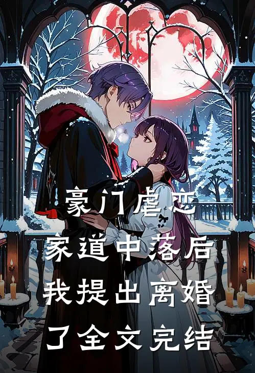 豪门虐恋：家道中落后我提出离婚了全文完结