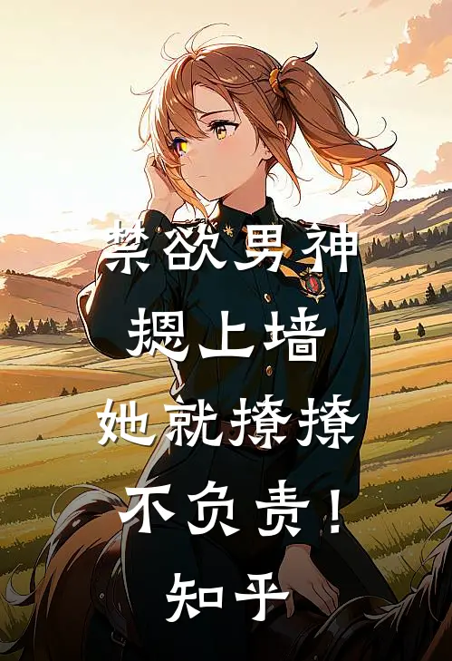 禁欲男神摁上墙，她就撩撩不负责！知乎