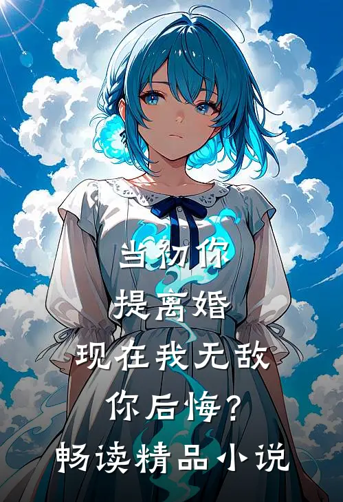 当初你提离婚，现在我无敌你后悔？畅读精品小说