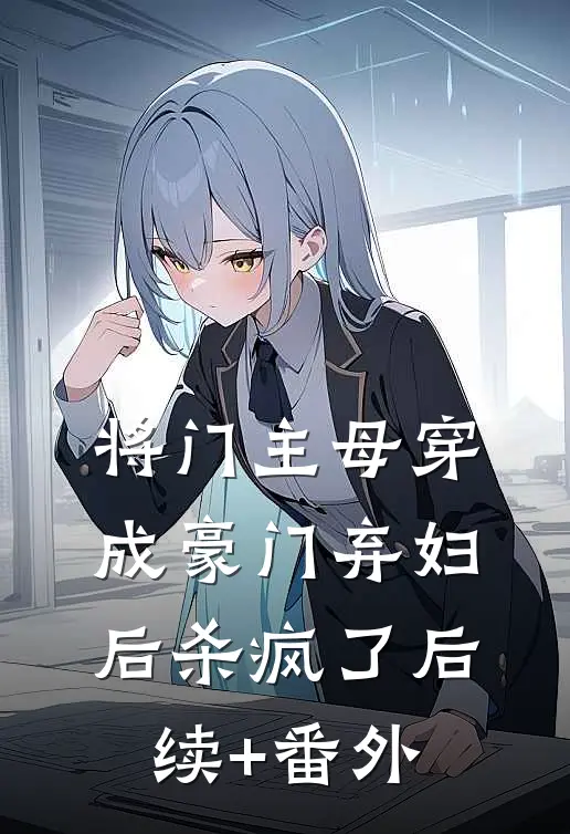 将门主母穿成豪门弃妇后杀疯了后续+番外