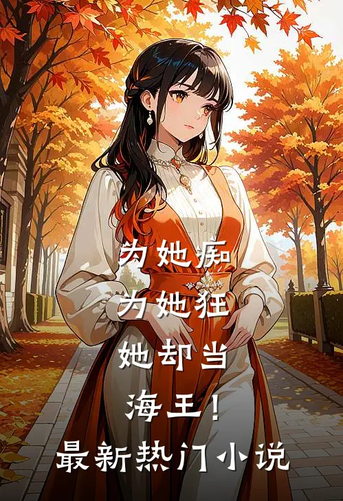 为她痴，为她狂，她却当海王！最新热门小说