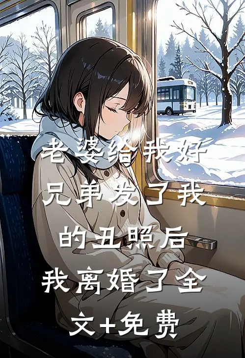 老婆给我好兄弟发了我的丑照后，我离婚了全文+免费