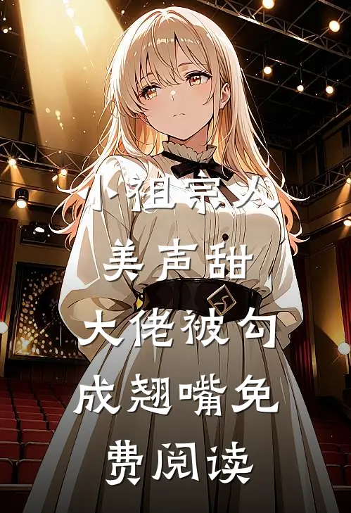 小祖宗人美声甜，大佬被勾成翘嘴免费阅读