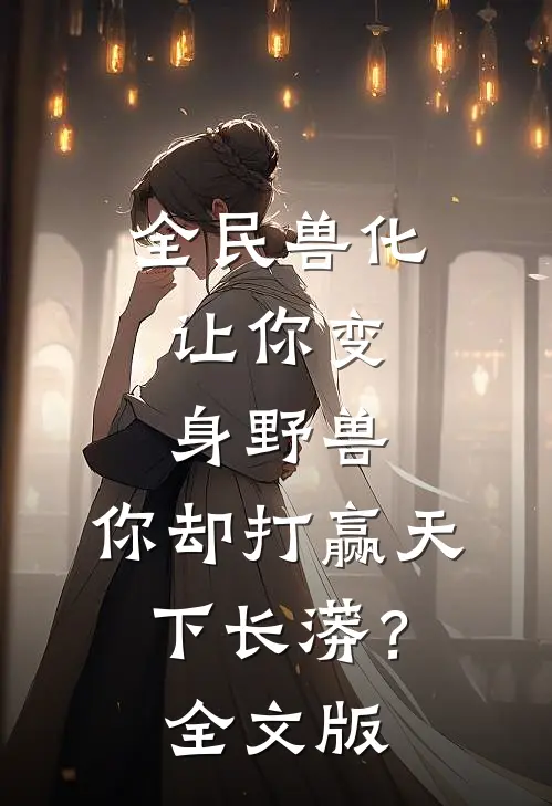 全民兽化：让你变身野兽，你却打赢天下长蟒？全文版