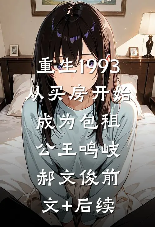 重生1993，从买房开始成为包租公王鸣岐郝文俊前文+后续