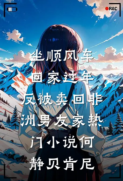 坐顺风车回家过年，反被卖回非洲男友家热门小说何静贝肯尼